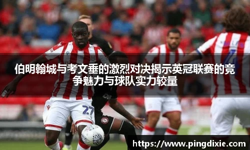 伯明翰城与考文垂的激烈对决揭示英冠联赛的竞争魅力与球队实力较量