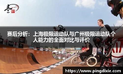 赛后分析：上海极限运动队与广州极限运动队个人能力的全面对比与评价